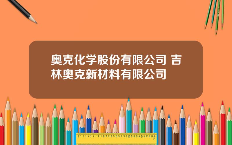 奥克化学股份有限公司 吉林奥克新材料有限公司